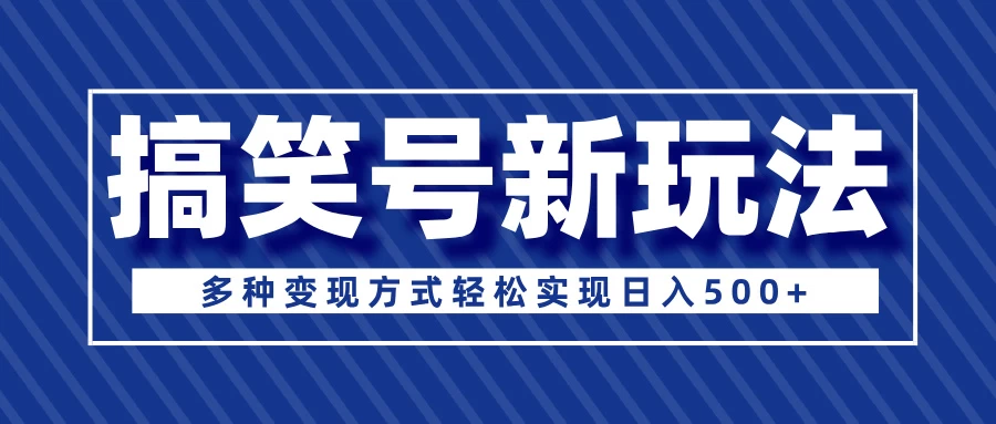 超级蓝海项目，搞笑号新玩法，多种变现方式轻松实现日入500+