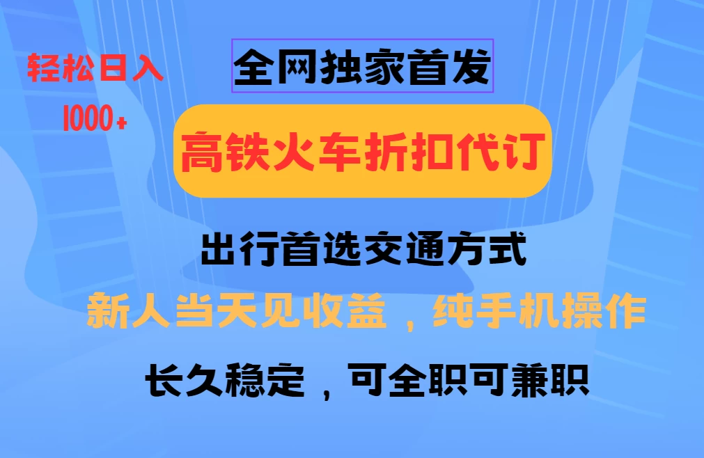 网独家首发，全国高铁火车折扣代订，新手当日变现，纯手机操作日入1000+